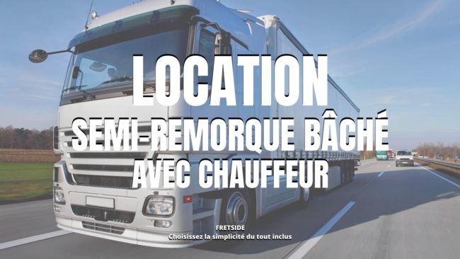 LOCATION SEMI-REMORQUE BÂCHÉ AVEC CHAUFFEUR LOCATION